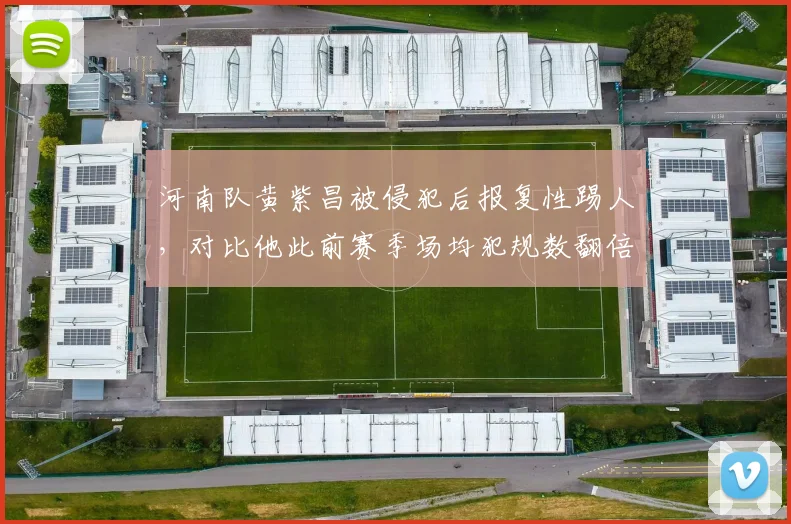 河南队黄紫昌被侵犯后报复性踢人,对比他此前赛季场均犯规数翻倍