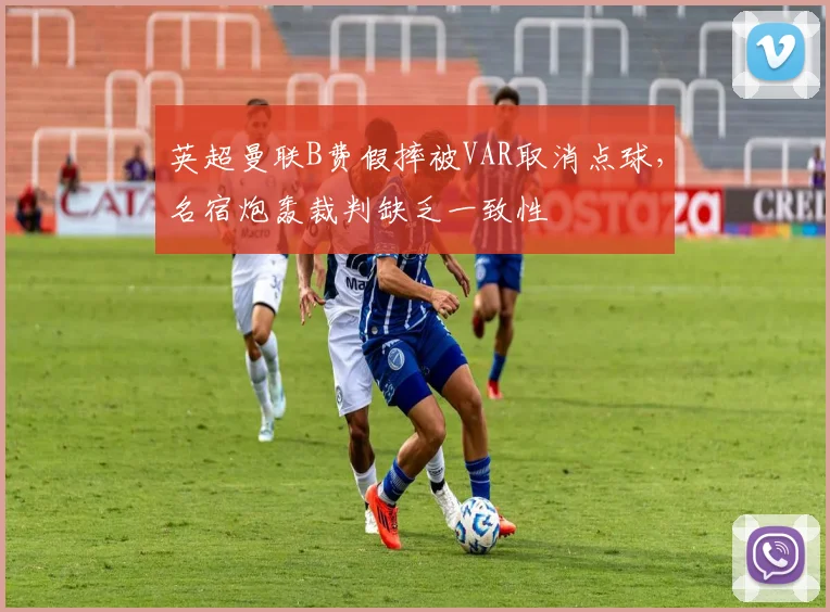 英超曼联B费假摔被VAR取消点球,名宿炮轰裁判缺乏一致性