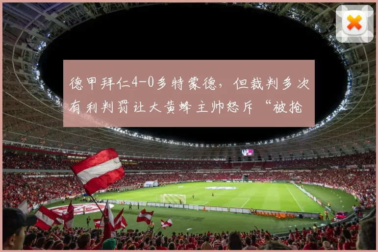 德甲拜仁4-0多特蒙德,但裁判多次有利判罚让大黄蜂主帅怒斥“被抢劫”