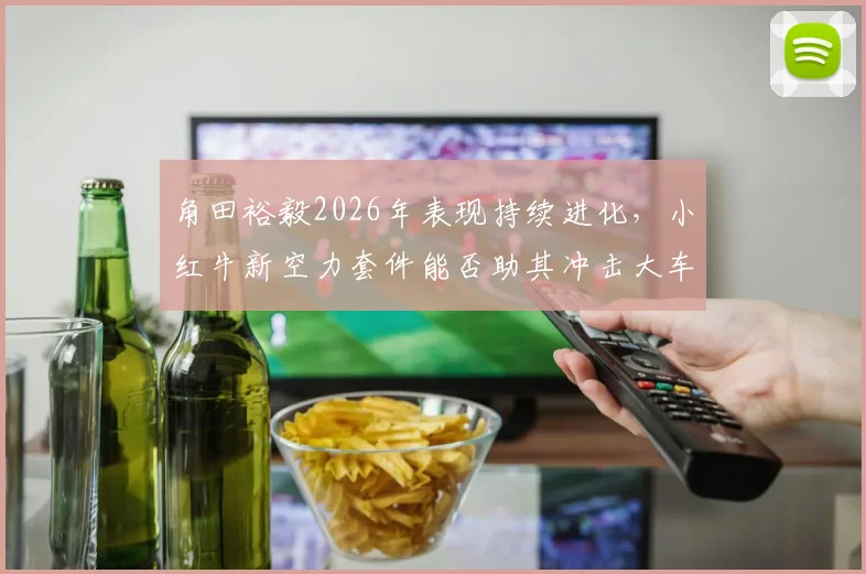 角田裕毅2026年表现持续进化,小红牛新空力套件能否助其冲击大车队?