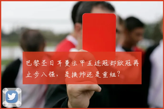 巴黎圣日耳曼法甲五连冠却欧冠再止步八强,是换帅还是重组?