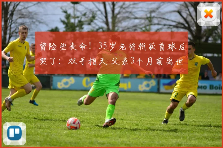 曾险些丧命!35岁老将斩获首球后哭了:双手指天 父亲3个月前离世