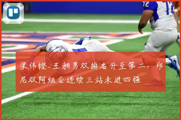 梁伟铿_王昶男双排名升至第二,印尼双阿组合连续三站未进四强